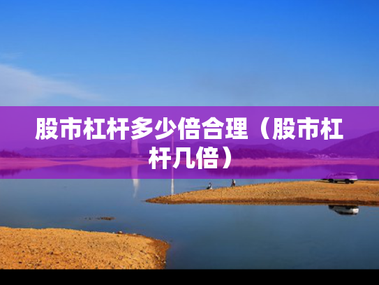 股市杠杆多少倍合理（股市杠杆几倍）