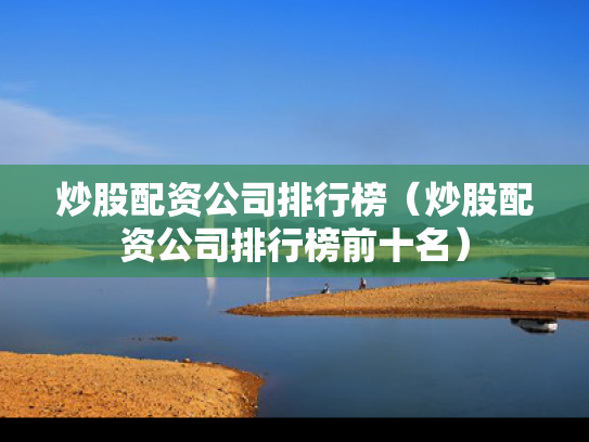 炒股配资公司排行榜（炒股配资公司排行榜前十名）