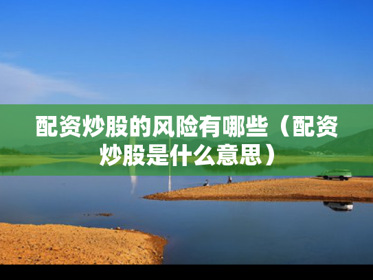 配资炒股的风险有哪些（配资炒股是什么意思）