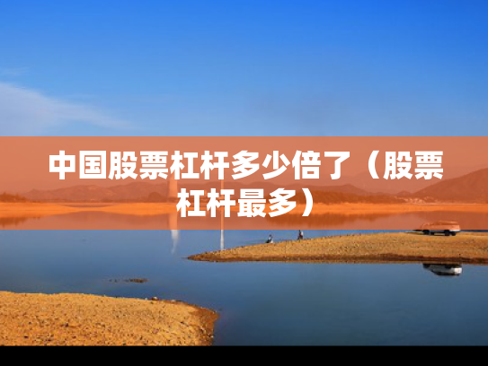 中国股票杠杆多少倍了（股票杠杆最多）
