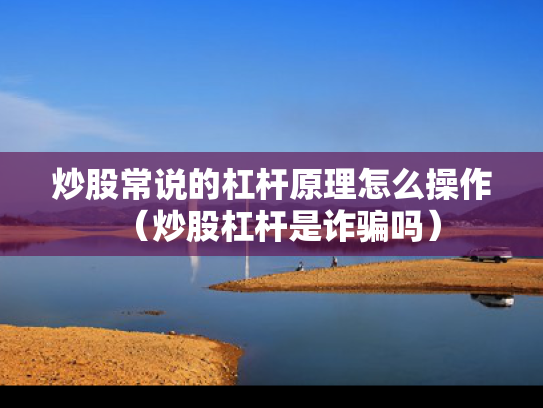 炒股常说的杠杆原理怎么操作（炒股杠杆是诈骗吗）