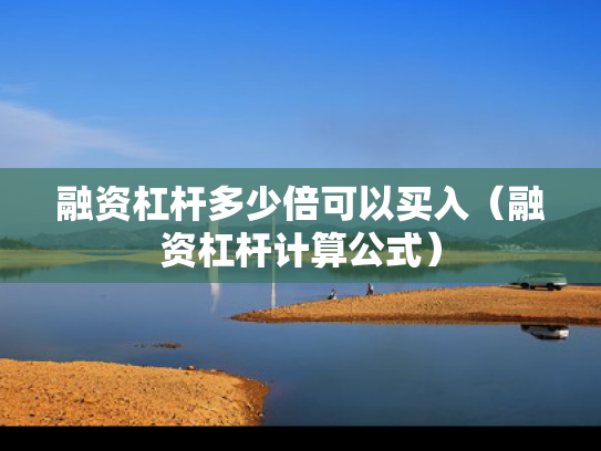 融资杠杆多少倍可以买入（融资杠杆计算公式）