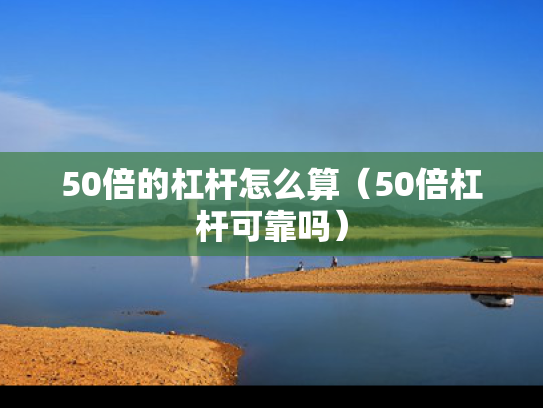 50倍的杠杆怎么算（50倍杠杆可靠吗）