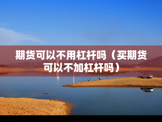 期货可以不用杠杆吗（买期货可以不加杠杆吗）