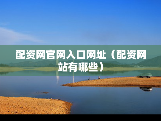 配资网官网入口网址（配资网站有哪些）