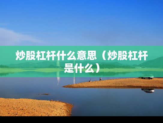 炒股杠杆什么意思（炒股杠杆是什么）