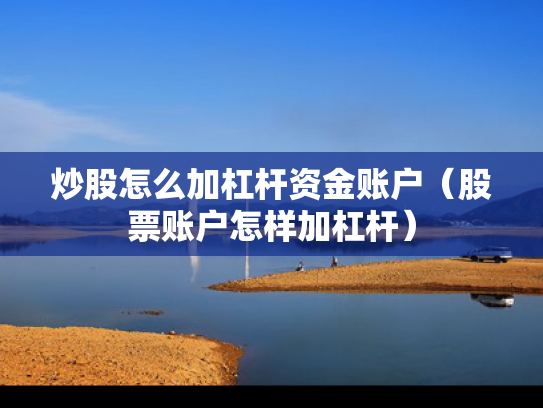 炒股怎么加杠杆资金账户（股票账户怎样加杠杆）