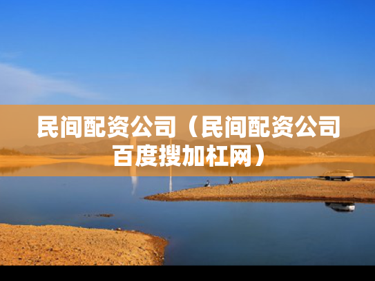民间配资公司（民间配资公司百度搜加杠网）