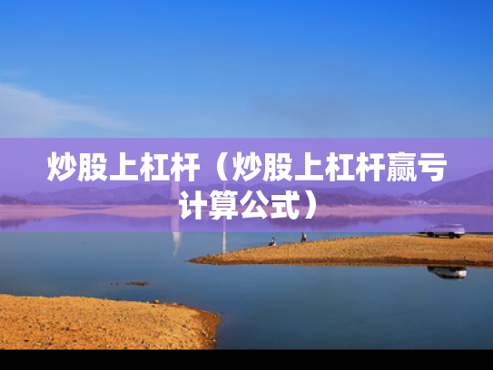 炒股上杠杆（炒股上杠杆赢亏计算公式）