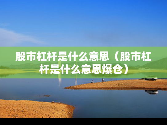 股市杠杆是什么意思（股市杠杆是什么意思爆仓）