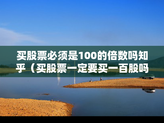 买股票必须是100的倍数吗知乎（买股票一定要买一百股吗）