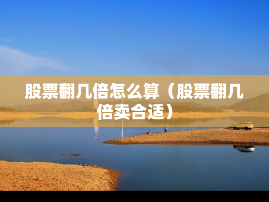 股票翻几倍怎么算（股票翻几倍卖合适）