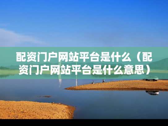 配资门户网站平台是什么（配资门户网站平台是什么意思）