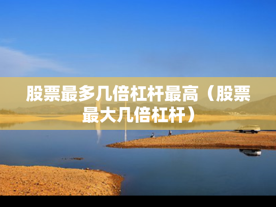 股票最多几倍杠杆最高（股票最大几倍杠杆）