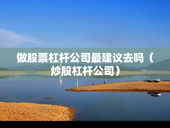 做股票杠杆公司最建议去吗（炒股杠杆公司）