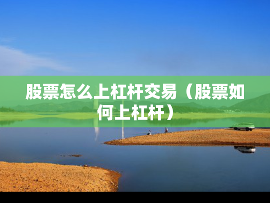 股票怎么上杠杆交易（股票如何上杠杆）