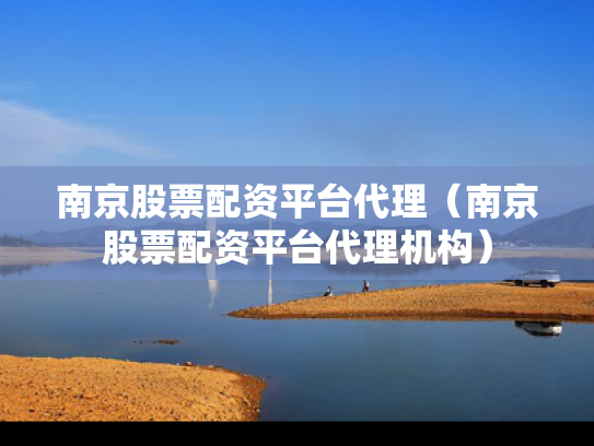 南京股票配资平台代理（南京股票配资平台代理机构）