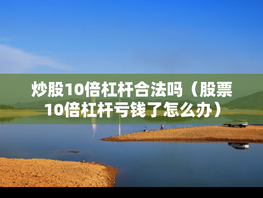 炒股10倍杠杆合法吗（股票10倍杠杆亏钱了怎么办）