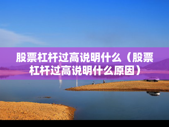股票杠杆过高说明什么（股票杠杆过高说明什么原因）
