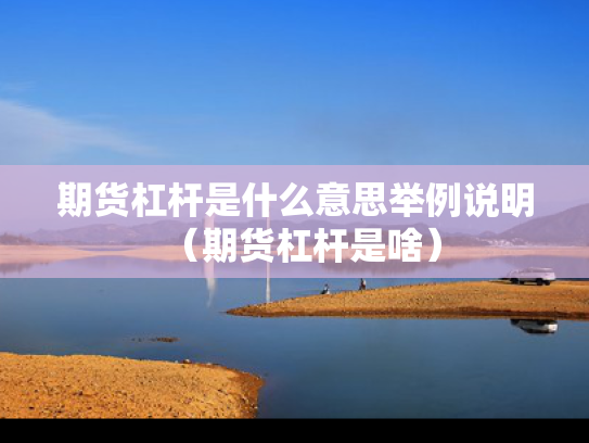 期货杠杆是什么意思举例说明（期货杠杆是啥）