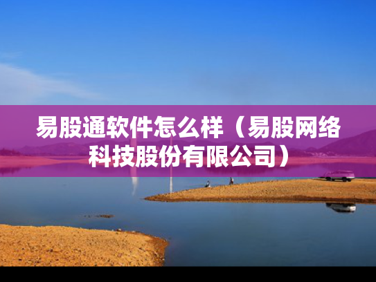 易股通软件怎么样（易股网络科技股份有限公司）