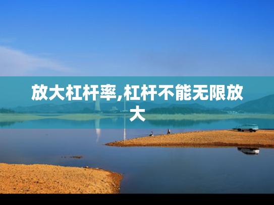 放大杠杆率,杠杆不能无限放大