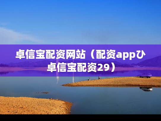 卓信宝配资网站（配资appひ卓信宝配资29）
