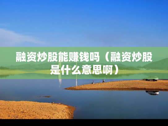 融资炒股能赚钱吗（融资炒股是什么意思啊）