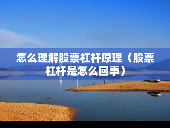 怎么理解股票杠杆原理（股票杠杆是怎么回事）