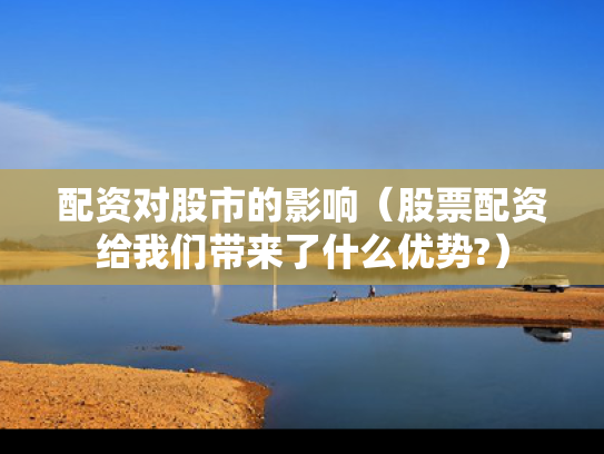 配资对股市的影响（股票配资给我们带来了什么优势?）
