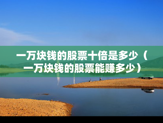 一万块钱的股票十倍是多少（一万块钱的股票能赚多少）