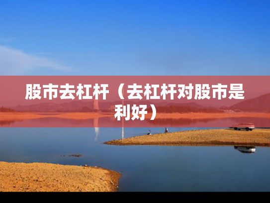 股市去杠杆（去杠杆对股市是利好）