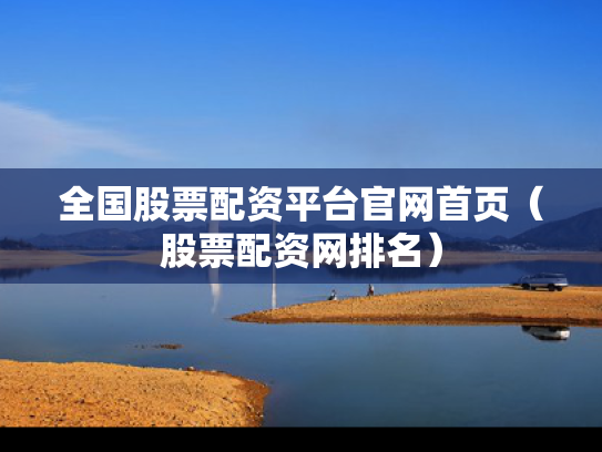 全国股票配资平台官网首页（股票配资网排名）