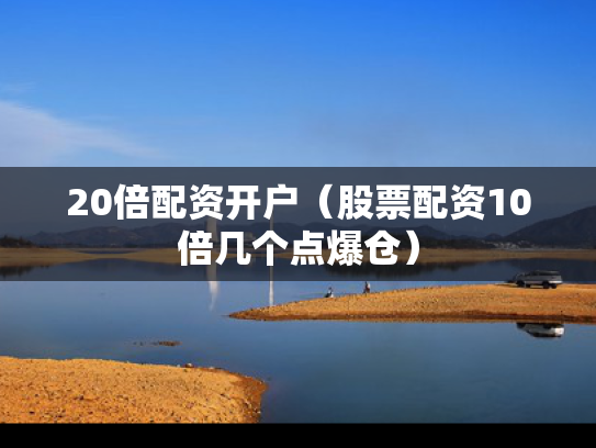 20倍配资开户（股票配资10倍几个点爆仓）