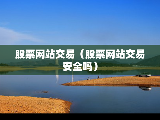 股票网站交易（股票网站交易安全吗）