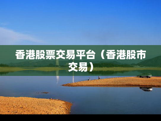 香港股票交易平台（香港股市交易）