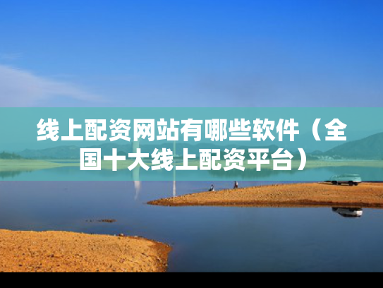 线上配资网站有哪些软件（全国十大线上配资平台）