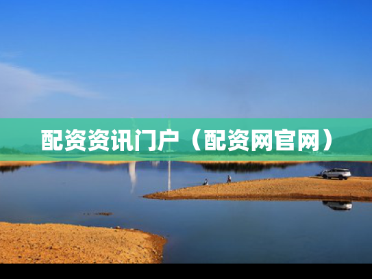 配资资讯门户（配资网官网）
