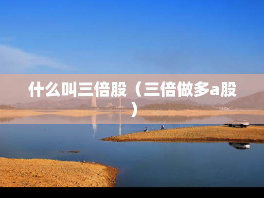 什么叫三倍股（三倍做多a股）