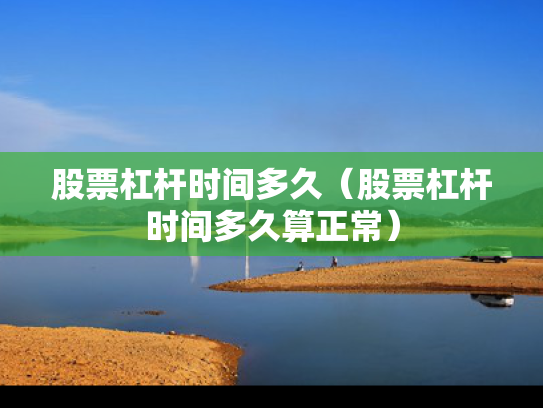 股票杠杆时间多久（股票杠杆时间多久算正常）