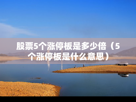 股票5个涨停板是多少倍（5个涨停板是什么意思）
