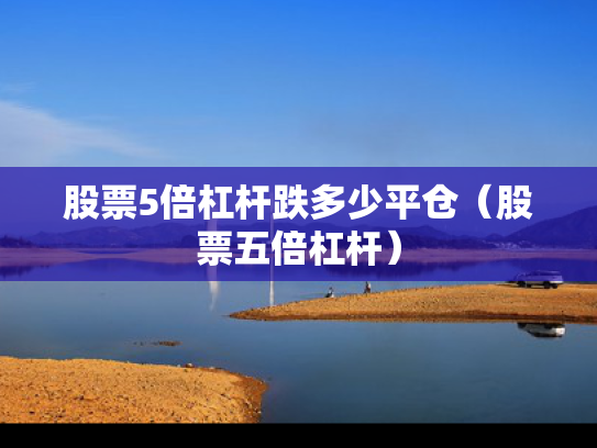 股票5倍杠杆跌多少平仓（股票五倍杠杆）