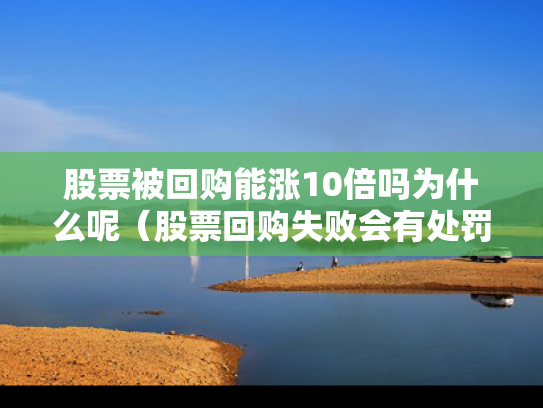 股票被回购能涨10倍吗为什么呢（股票回购失败会有处罚吗）