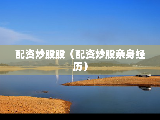 配资炒股股（配资炒股亲身经历）