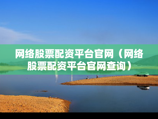 网络股票配资平台官网（网络股票配资平台官网查询）