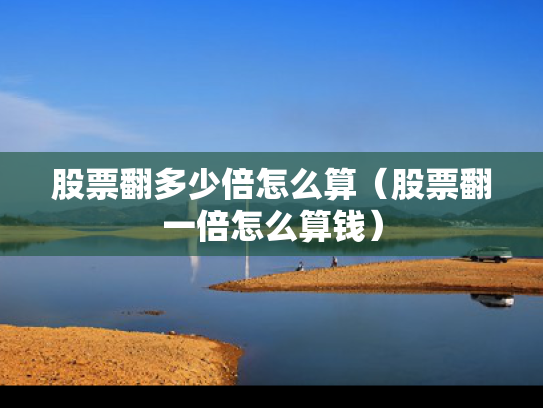 股票翻多少倍怎么算（股票翻一倍怎么算钱）