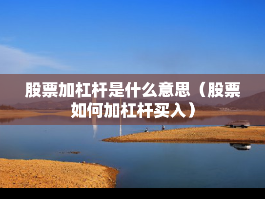 股票加杠杆是什么意思（股票如何加杠杆买入）