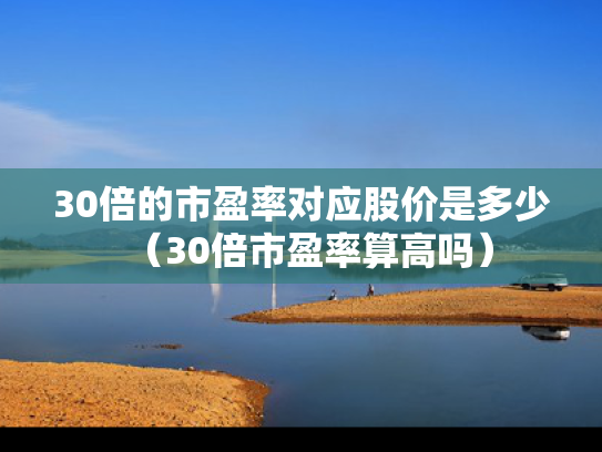 30倍的市盈率对应股价是多少（30倍市盈率算高吗）