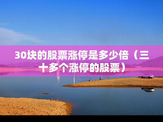 30块的股票涨停是多少倍（三十多个涨停的股票）