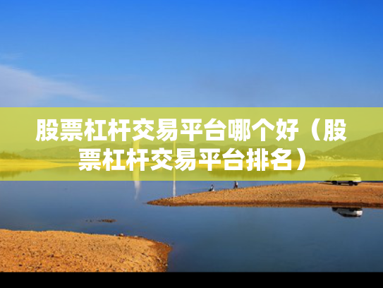 股票杠杆交易平台哪个好（股票杠杆交易平台排名）